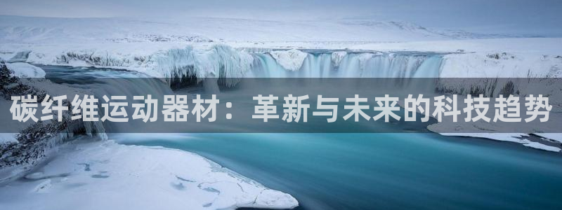 球速体育QsTY官方正版app官网：碳纤维运动器材：革新与未