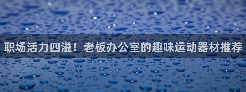 球速体育QsTY官方正版app娱乐首页网站大全：职场活力四溢