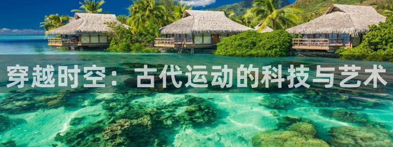 球速体育QsTY官网下载平台注册要钱吗：穿越时空：古代运动的