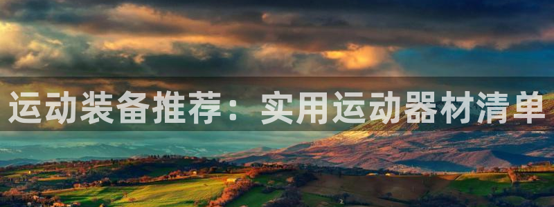 海南球速体育QsTY官网下载：运动装备推荐：实用运动器材清单