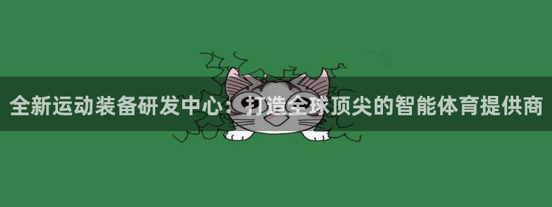 球速体育QsTY官网下载招商：全新运动装备研发中心：打造全球